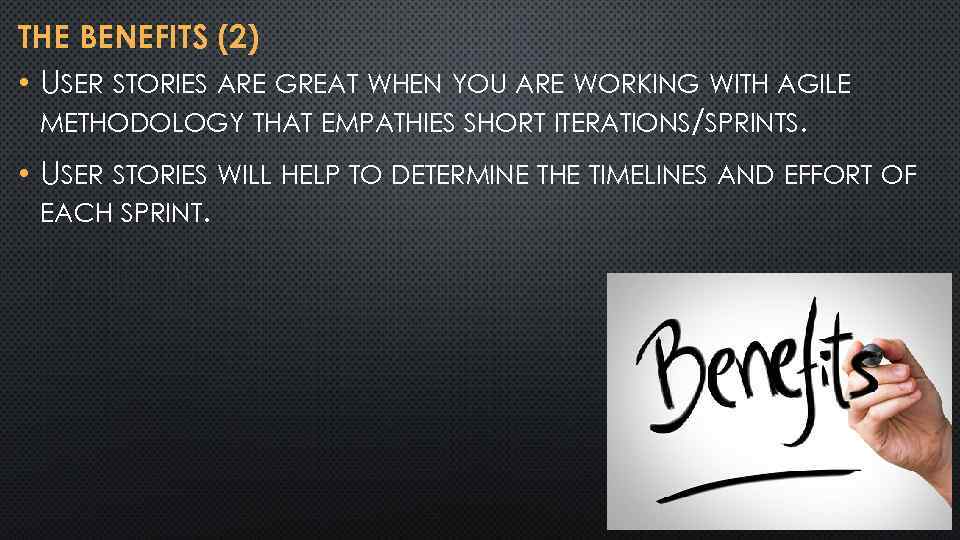 THE BENEFITS (2) • USER STORIES ARE GREAT WHEN YOU ARE WORKING WITH AGILE