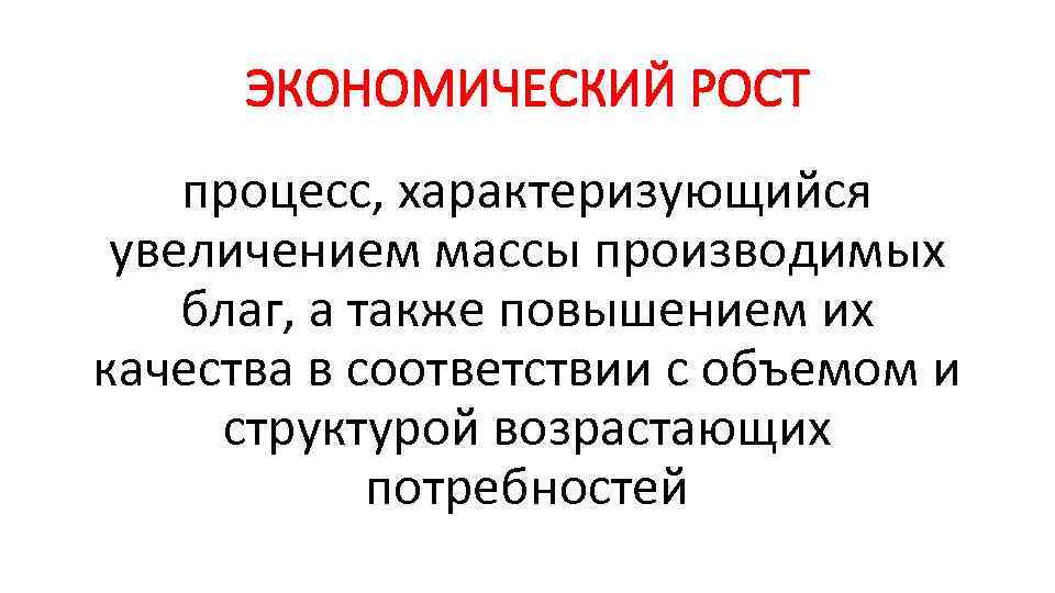 ЭКОНОМИЧЕСКИЙ РОСТ процесс, характеризующийся увеличением массы производимых благ, а также повышением их качества в