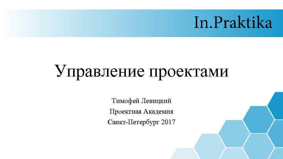 Управление проектами Тимофей Левицкий Проектная Академия Санкт-Петербург 2017 
