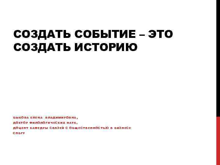 СОЗДАТЬ СОБЫТИЕ – ЭТО СОЗДАТЬ ИСТОРИЮ БЫКОВА ЕЛЕНА ВЛАДИМИРОВНА, ДОКТОР ФИЛОЛОГИЧЕСКИХ НАУК, ДОЦЕНТ КАФЕДРЫ