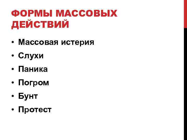 ФОРМЫ МАССОВЫХ ДЕЙСТВИЙ • Массовая истерия • Слухи • Паника • Погром • Бунт