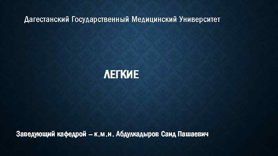 Дагестанский Государственный Медицинский Университет ЛЕГКИЕ Заведующий кафедрой – к. м. н. Абдулкадыров Саид Пашаевич