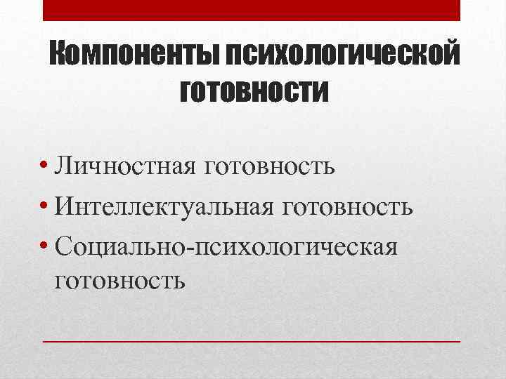 Компоненты психологической готовности • Личностная готовность • Интеллектуальная готовность • Социально-психологическая готовность 