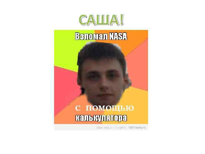 САША! «Золотая голова!» 