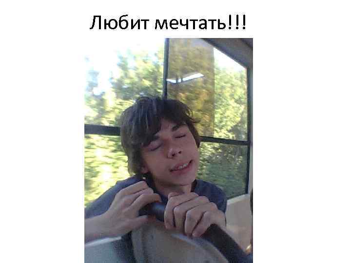 Любит мечтать!!! 