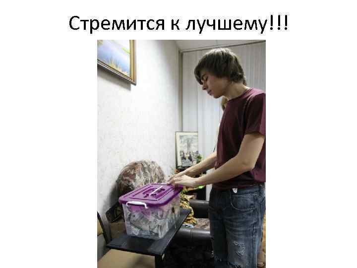 Стремится к лучшему!!! 