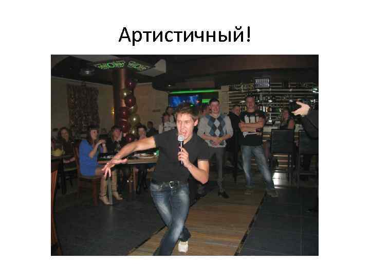 Артистичный! 