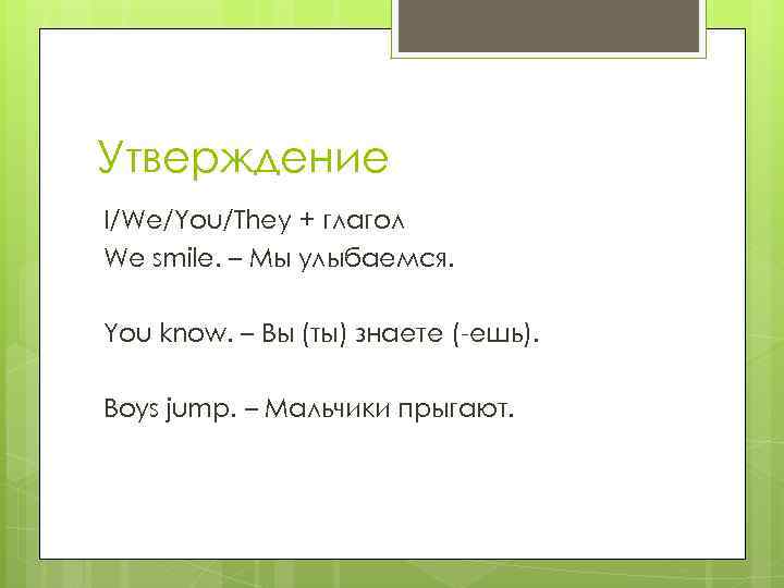 Утверждение I/We/You/They + глагол We smile. – Мы улыбаемся. You know. – Вы (ты)