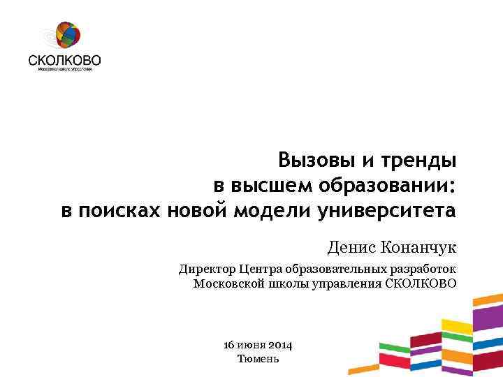 Вызовы и тренды в высшем образовании: в поисках новой модели университета Денис Конанчук Директор