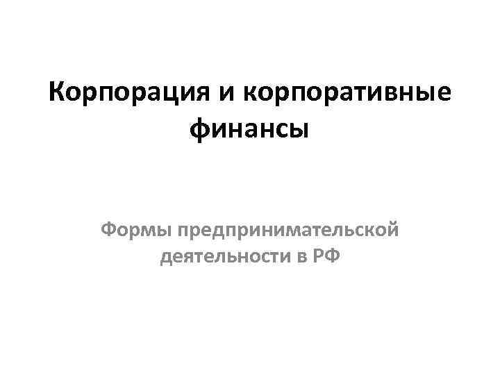 Корпорация и корпоративные финансы Формы предпринимательской деятельности в РФ 