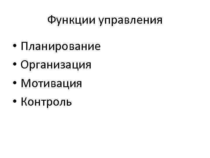 Функции управления • Планирование • Организация • Мотивация • Контроль 