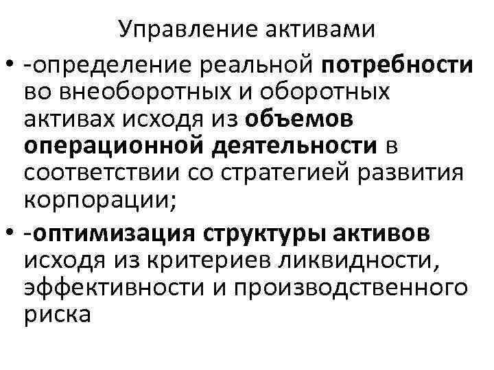 Управление активами • определение реальной потребности во внеоборотных и оборотных активах исходя из объемов