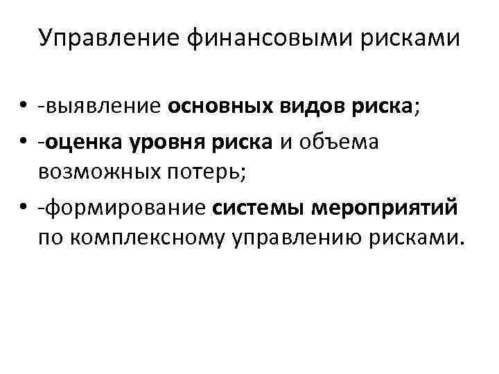 Управление финансовыми рисками • выявление основных видов риска; • оценка уровня риска и объема