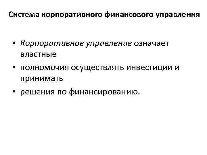 Система корпоративного финансового управления • Корпоративное управление означает властные • полномочия осуществлять инвестиции и