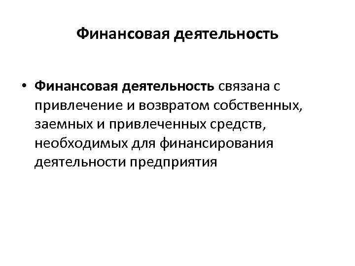 Финансовая деятельность • Финансовая деятельность связана с привлечение и возвратом собственных, заемных и привлеченных