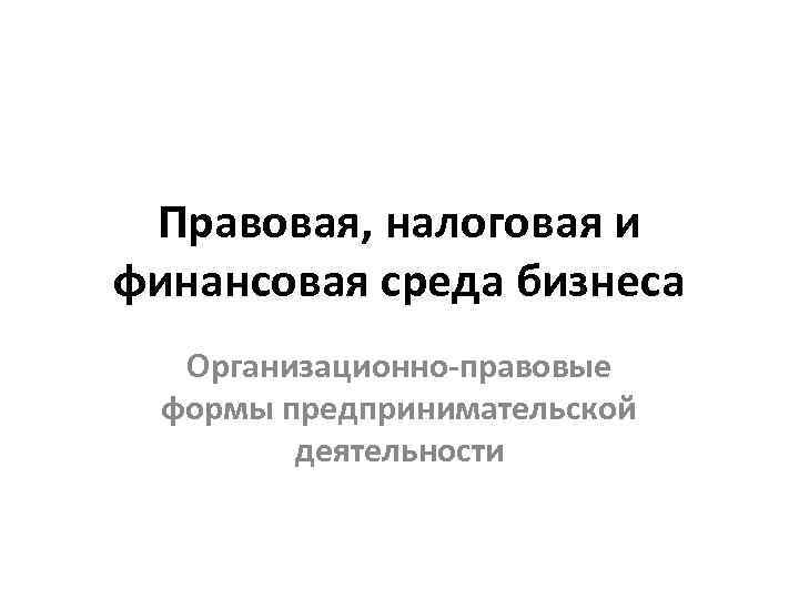 Правовая, налоговая и финансовая среда бизнеса Организационно-правовые формы предпринимательской деятельности 
