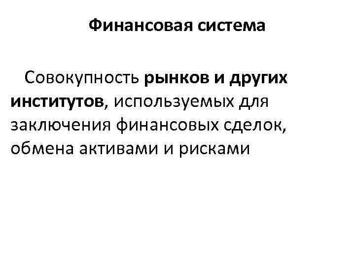 Финансовая система Совокупность рынков и других институтов, используемых для заключения финансовых сделок, обмена активами