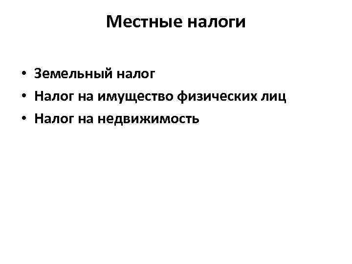 Местные налоги • Земельный налог • Налог на имущество физических лиц • Налог на