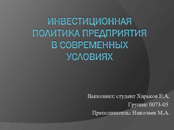 ИНВЕСТИЦИОННАЯ ПОЛИТИКА ПРЕДПРИЯТИЯ В СОВРЕМЕННЫХ УСЛОВИЯХ Выполнил: студент Харьков Е. А. Группа: 0073 -05