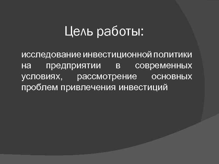 Цель работы: исследование инвестиционной политики на предприятии в современных условиях, рассмотрение основных проблем привлечения