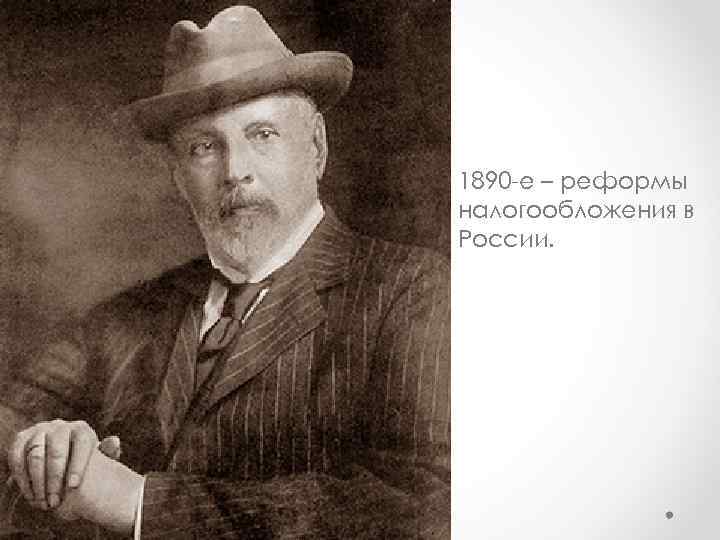 1890 -е – реформы налогообложения в России. 