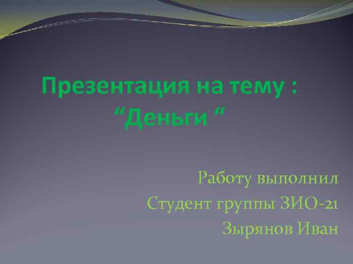 Презентация на тему : “Деньги “ Работу выполнил Студент группы ЗИО-21 Зырянов Иван 