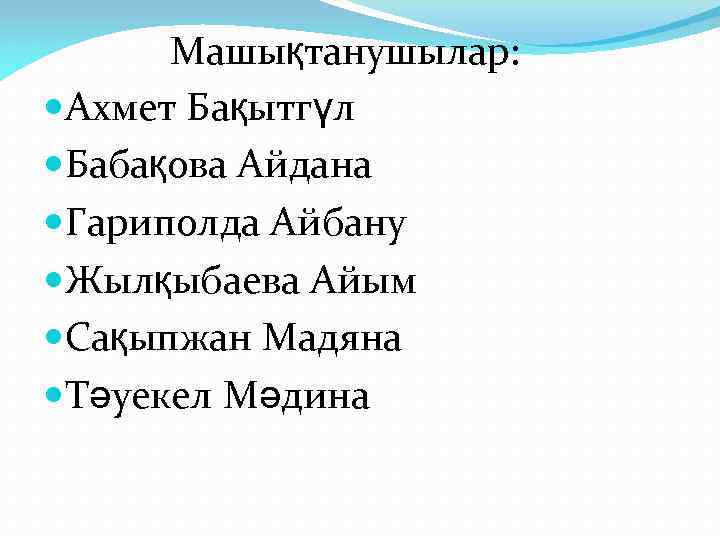 Машықтанушылар: Ахмет Бақытгүл Бабақова Айдана Гариполда Айбану Жылқыбаева Айым Сақыпжан Мадяна Тәуекел Мәдина 