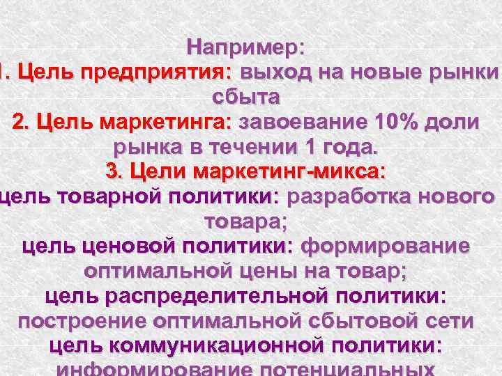 Например: 1. Цель предприятия: выход на новые рынки сбыта 2. Цель маркетинга: завоевание 10%