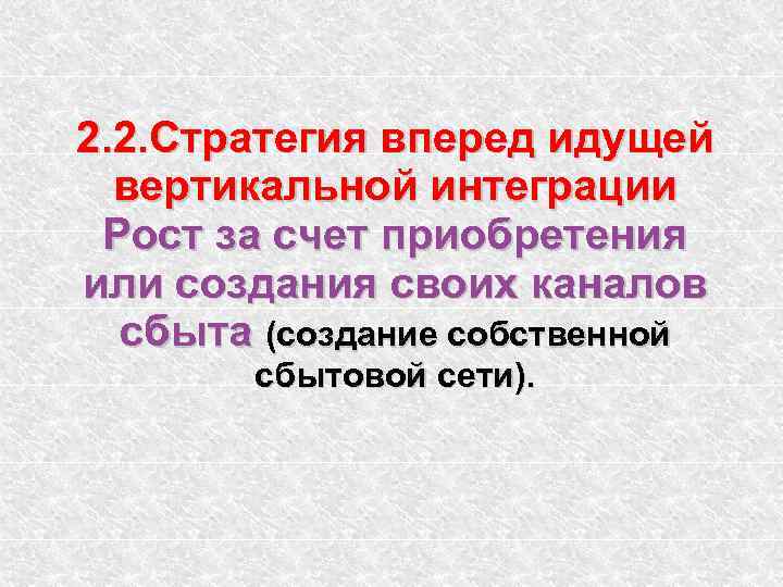 2. 2. Стратегия вперед идущей вертикальной интеграции Рост за счет приобретения или создания своих