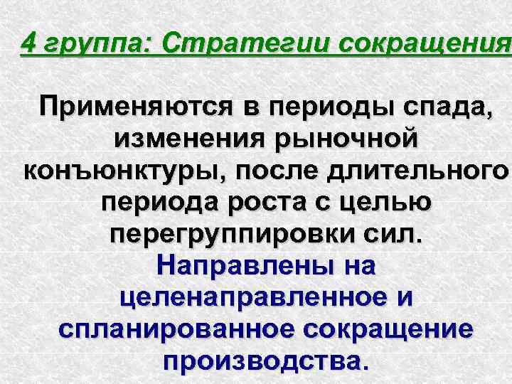 4 группа: Стратегии сокращения Применяются в периоды спада, изменения рыночной конъюнктуры, после длительного периода