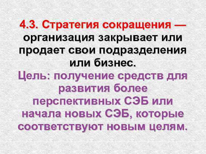 4. 3. Стратегия сокращения — организация закрывает или продает свои подразделения или бизнес. Цель: