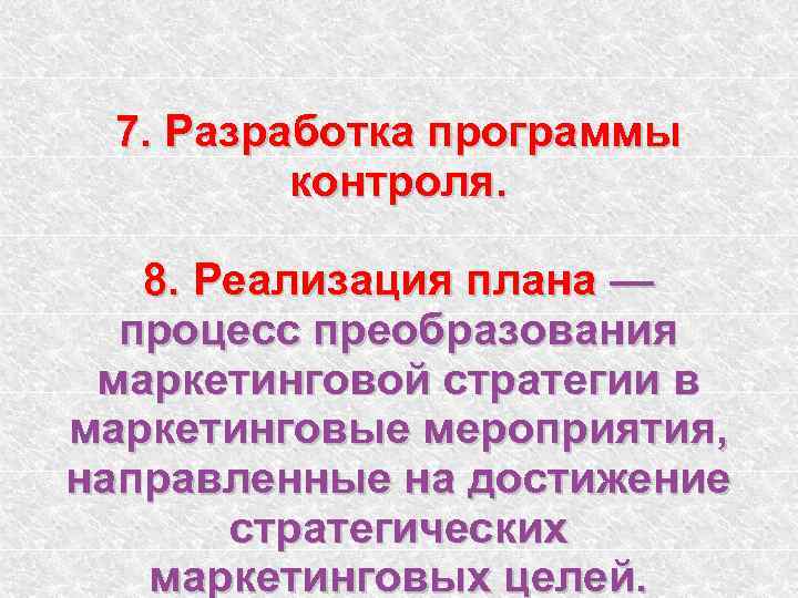 7. Разработка программы контроля. 8. Реализация плана — процесс преобразования маркетинговой стратегии в маркетинговые