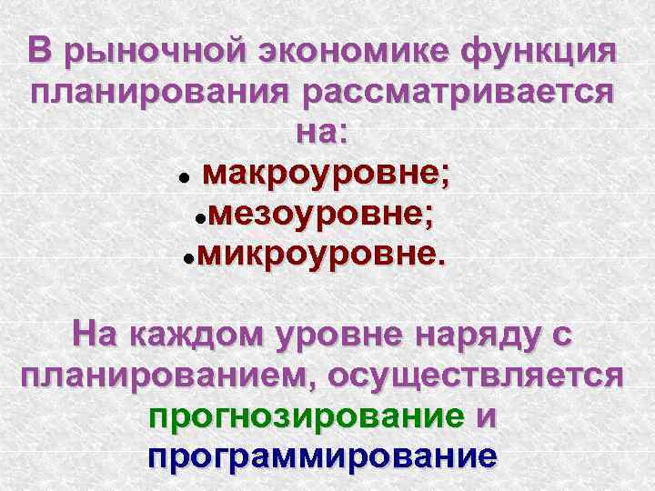 В рыночной экономике функция планирования рассматривается на: макроуровне; мезоуровне; микроуровне. На каждом уровне наряду