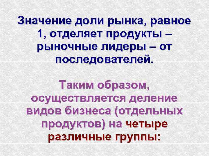 Значение доли рынка, равное 1, отделяет продукты – рыночные лидеры – от последователей. Таким