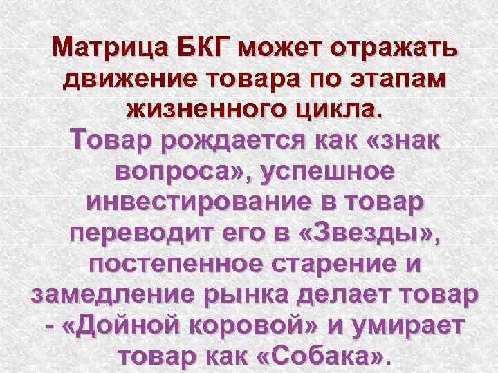 Матрица БКГ может отражать движение товара по этапам жизненного цикла. Товар рождается как «знак