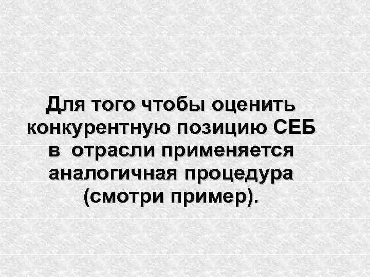 Для того чтобы оценить конкурентную позицию СЕБ в отрасли применяется аналогичная процедура (смотри пример).