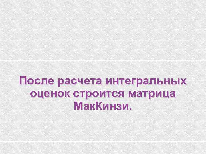 После расчета интегральных оценок строится матрица Мак. Кинзи. 