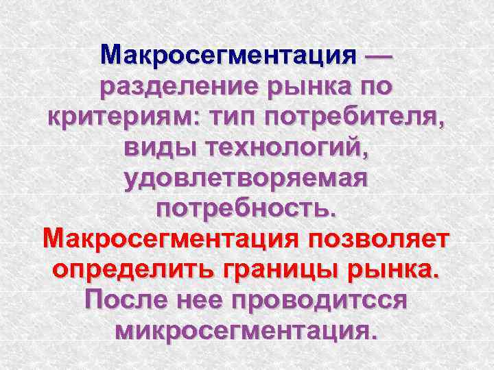 Макросегментация — разделение рынка по критериям: тип потребителя, виды технологий, удовлетворяемая потребность. Макросегментация позволяет