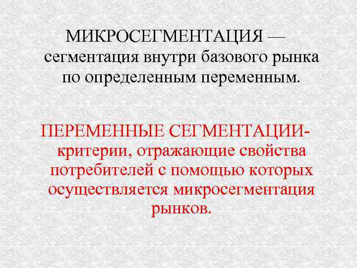 МИКРОСЕГМЕНТАЦИЯ — сегментация внутри базового рынка по определенным переменным. ПЕРЕМЕННЫЕ СЕГМЕНТАЦИИкритерии, отражающие свойства потребителей