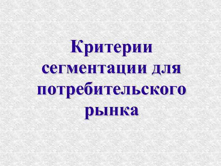 Критерии сегментации для потребительского рынка 