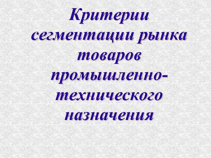 Критерии сегментации рынка товаров промышленнотехнического назначения 