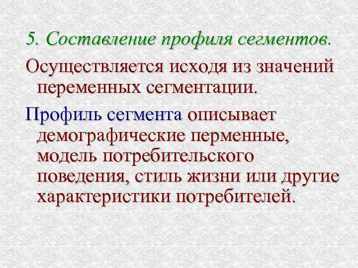 5. Составление профиля сегментов. Осуществляется исходя из значений переменных сегментации. Профиль сегмента описывает демографические