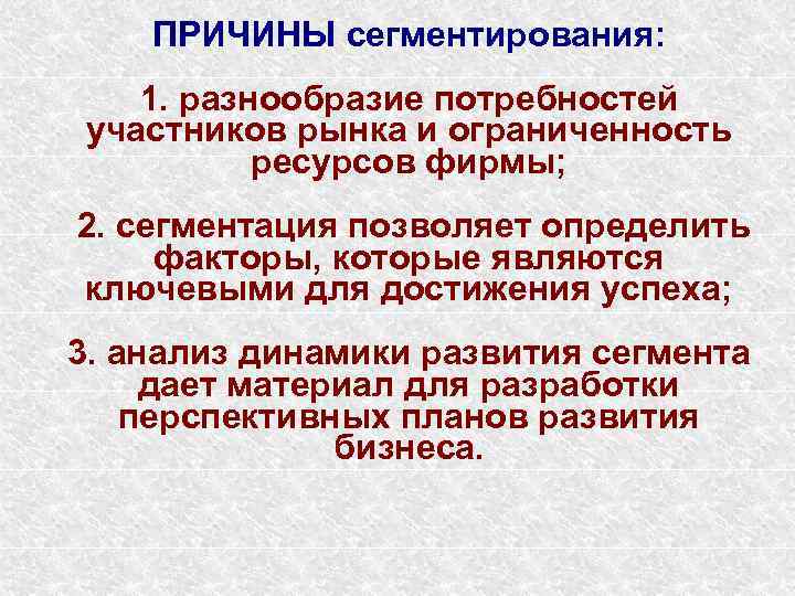 ПРИЧИНЫ сегментирования: 1. разнообразие потребностей участников рынка и ограниченность ресурсов фирмы; 2. сегментация позволяет