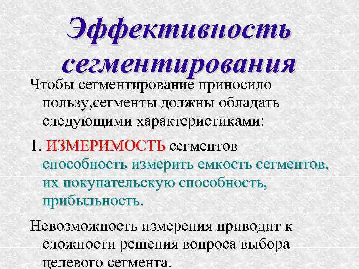 Эффективность сегментирования Чтобы сегментирование приносило пользу, сегменты должны обладать следующими характеристиками: 1. ИЗМЕРИМОСТЬ сегментов