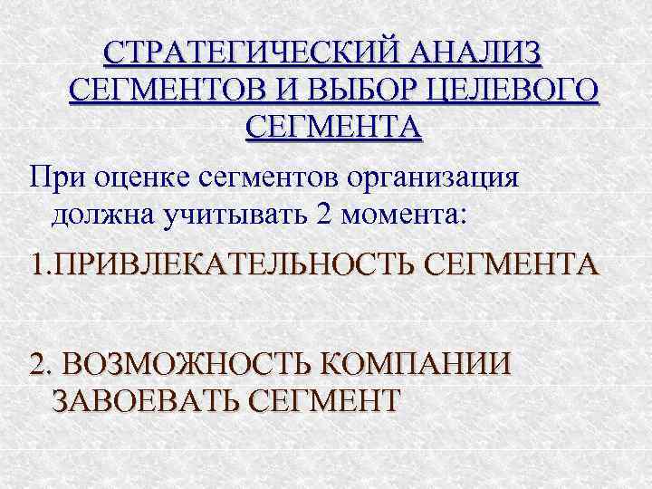 СТРАТЕГИЧЕСКИЙ АНАЛИЗ СЕГМЕНТОВ И ВЫБОР ЦЕЛЕВОГО СЕГМЕНТА При оценке сегментов организация должна учитывать 2