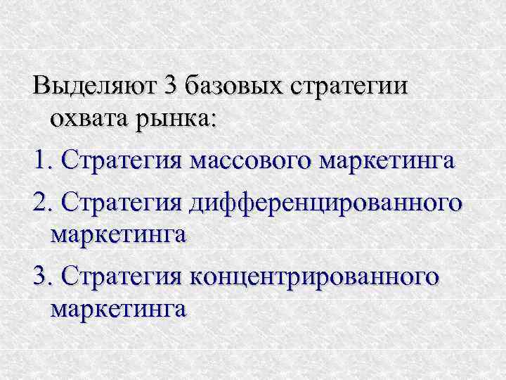 Выделяют 3 базовых стратегии охвата рынка: 1. Стратегия массового маркетинга 2. Стратегия дифференцированного маркетинга