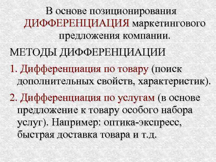 В основе позиционирования ДИФФЕРЕНЦИАЦИЯ маркетингового предложения компании. МЕТОДЫ ДИФФЕРЕНЦИАЦИИ 1. Дифференциация по товару (поиск