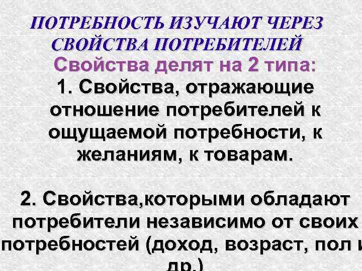 ПОТРЕБНОСТЬ ИЗУЧАЮТ ЧЕРЕЗ СВОЙСТВА ПОТРЕБИТЕЛЕЙ Свойства делят на 2 типа: 1. Свойства, отражающие отношение