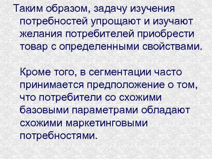 Таким образом, задачу изучения потребностей упрощают и изучают желания потребителей приобрести товар с определенными