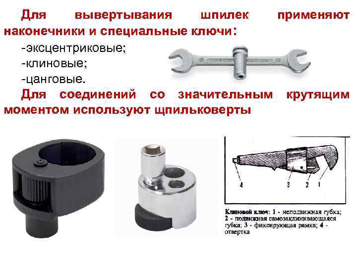 Для вывертывания шпилек применяют наконечники и специальные ключи: -эксцентриковые; -клиновые; -цанговые. Для соединений со
